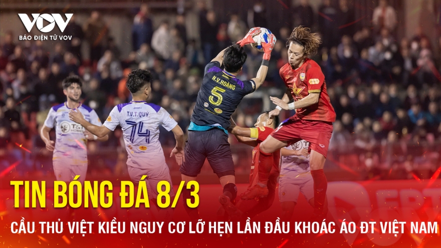 Tin bóng đá 8-3: Cầu thủ Việt kiều nguy cơ lỡ hẹn lần đầu khoác áo ĐT Việt Nam